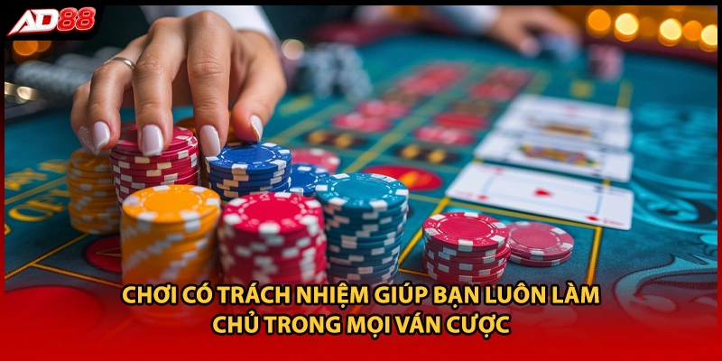 Chơi có trách nhiệm giúp bạn luôn làm chủ trong mọi ván cược