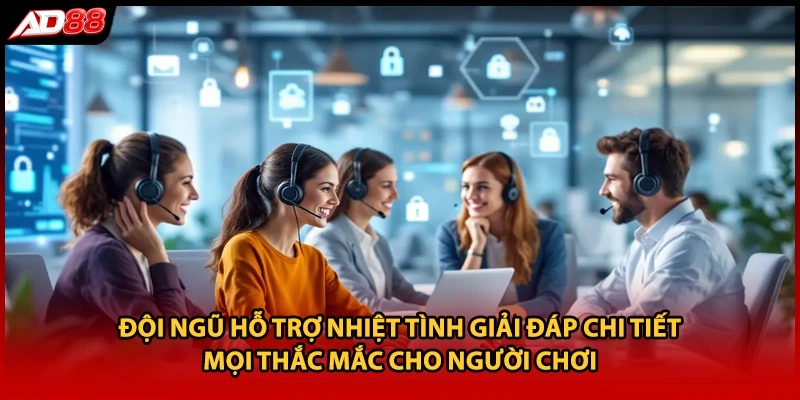 Đội ngũ hỗ trợ nhiệt tình giải đáp chi tiết mọi thắc mắc cho người chơi
