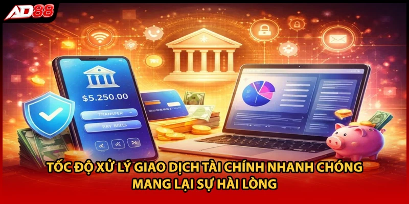 Tốc độ xử lý giao dịch tài chính nhanh chóng mang lại sự hài lòng 