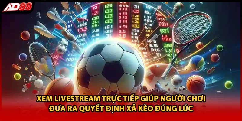 Xem livestream trực tiếp giúp người chơi đưa ra quyết định xả kèo đúng lúc